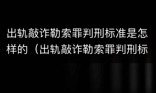 出轨敲诈勒索罪判刑标准是怎样的（出轨敲诈勒索罪判刑标准是怎样的呢）