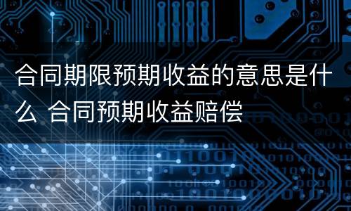 合同期限预期收益的意思是什么 合同预期收益赔偿
