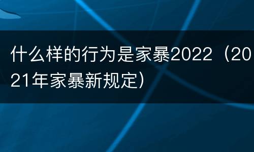 什么样的行为是家暴2022（2021年家暴新规定）