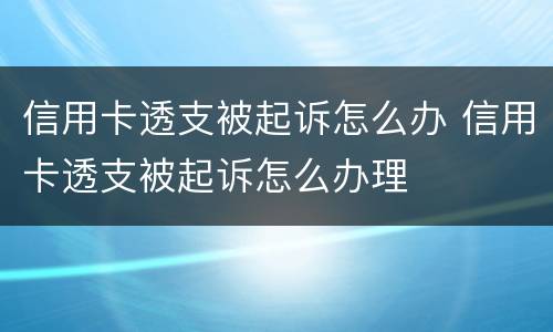 信用卡透支被起诉怎么办 信用卡透支被起诉怎么办理