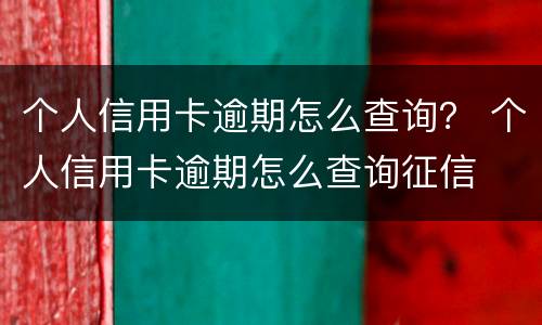 个人信用卡逾期怎么查询？ 个人信用卡逾期怎么查询征信