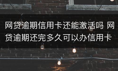 网贷逾期信用卡还能激活吗 网贷逾期还完多久可以办信用卡