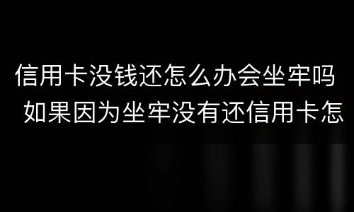 信用卡没钱还怎么办会坐牢吗 如果因为坐牢没有还信用卡怎么办?