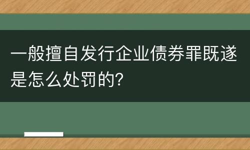一般擅自发行企业债券罪既遂是怎么处罚的？