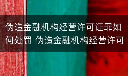 伪造金融机构经营许可证罪如何处罚 伪造金融机构经营许可证罪如何处罚