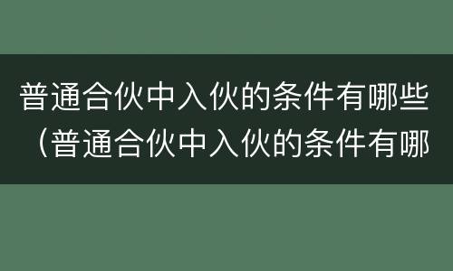 普通合伙中入伙的条件有哪些（普通合伙中入伙的条件有哪些呢）