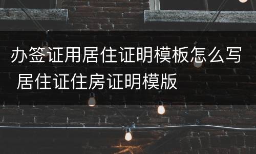 办签证用居住证明模板怎么写 居住证住房证明模版