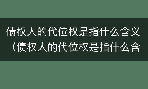 债权人的代位权是指什么含义（债权人的代位权是指什么含义的）