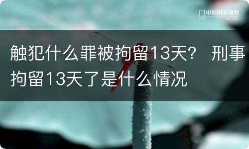 触犯什么罪被拘留13天？ 刑事拘留13天了是什么情况