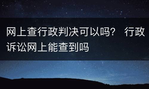 网上查行政判决可以吗？ 行政诉讼网上能查到吗