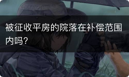 被征收平房的院落在补偿范围内吗?