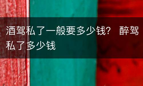 酒驾私了一般要多少钱？ 醉驾私了多少钱