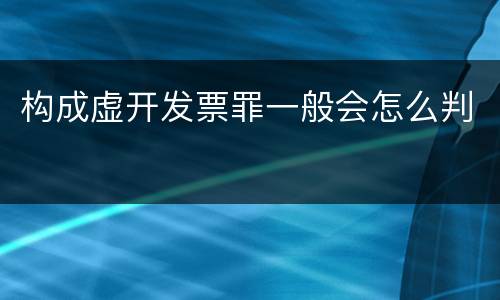 构成虚开发票罪一般会怎么判