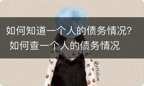 如何知道一个人的债务情况？ 如何查一个人的债务情况