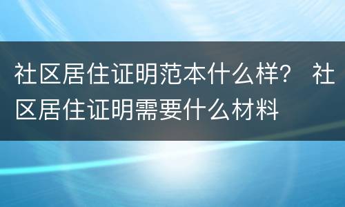 社区居住证明范本什么样？ 社区居住证明需要什么材料