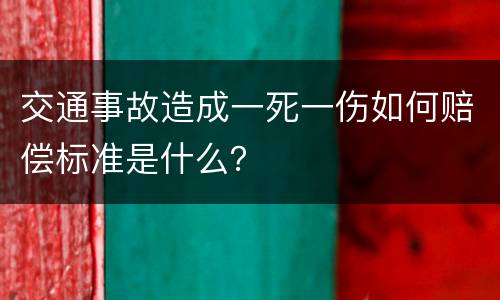 交通事故造成一死一伤如何赔偿标准是什么？