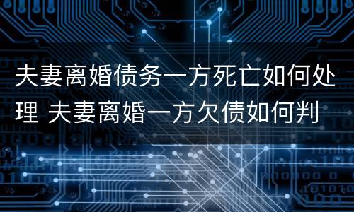 夫妻离婚债务一方死亡如何处理 夫妻离婚一方欠债如何判