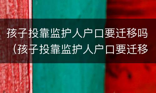 孩子投靠监护人户口要迁移吗（孩子投靠监护人户口要迁移吗）