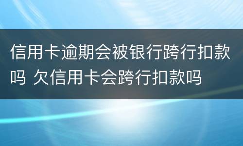 信用卡逾期会被银行跨行扣款吗 欠信用卡会跨行扣款吗