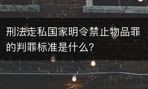 刑法走私国家明令禁止物品罪的判罪标准是什么？