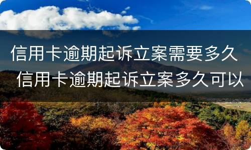 信用卡逾期起诉立案需要多久 信用卡逾期起诉立案多久可以消除