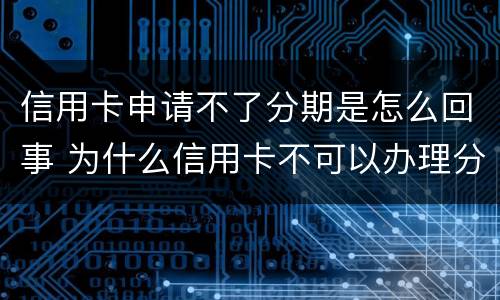 信用卡申请不了分期是怎么回事 为什么信用卡不可以办理分期