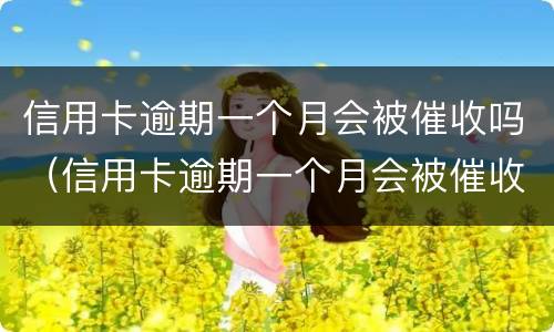 信用卡逾期一个月会被催收吗（信用卡逾期一个月会被催收吗会上门吗）