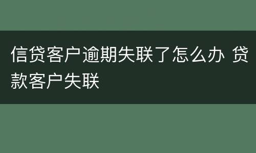 信贷客户逾期失联了怎么办 贷款客户失联