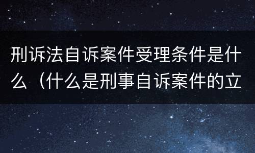 刑诉法自诉案件受理条件是什么（什么是刑事自诉案件的立案条件）