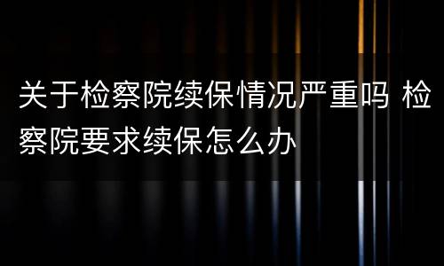 关于检察院续保情况严重吗 检察院要求续保怎么办