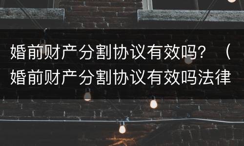 婚前财产分割协议有效吗？（婚前财产分割协议有效吗法律）