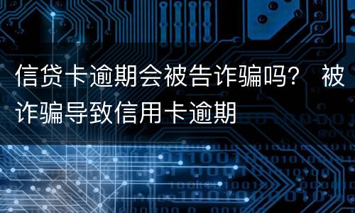 信贷卡逾期会被告诈骗吗？ 被诈骗导致信用卡逾期
