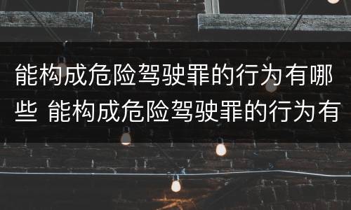 能构成危险驾驶罪的行为有哪些 能构成危险驾驶罪的行为有哪些
