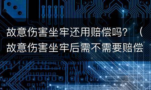 故意伤害坐牢还用赔偿吗？（故意伤害坐牢后需不需要赔偿）