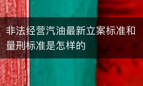 非法经营汽油最新立案标准和量刑标准是怎样的