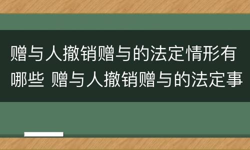 赠与人撤销赠与的法定情形有哪些 赠与人撤销赠与的法定事由