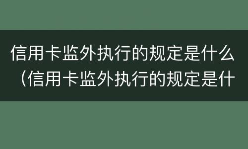 信用卡监外执行的规定是什么（信用卡监外执行的规定是什么意思）