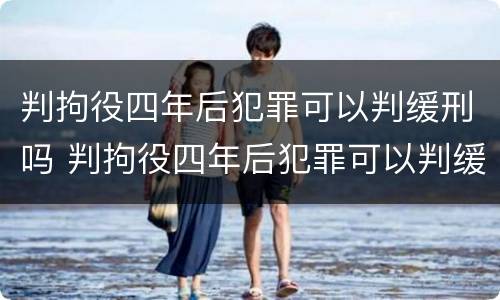 判拘役四年后犯罪可以判缓刑吗 判拘役四年后犯罪可以判缓刑吗视频