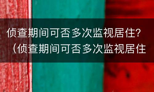 侦查期间可否多次监视居住？（侦查期间可否多次监视居住呢）