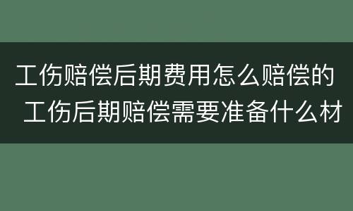 工伤赔偿后期费用怎么赔偿的 工伤后期赔偿需要准备什么材料