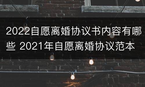 2022自愿离婚协议书内容有哪些 2021年自愿离婚协议范本