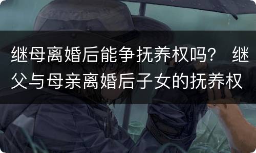 继母离婚后能争抚养权吗？ 继父与母亲离婚后子女的抚养权