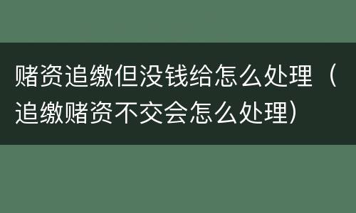 赌资追缴但没钱给怎么处理（追缴赌资不交会怎么处理）