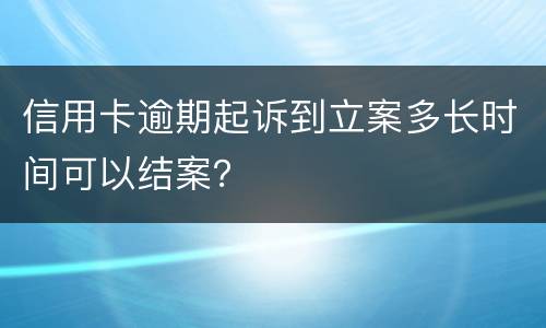 信用卡逾期起诉到立案多长时间可以结案？