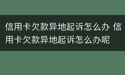 信用卡欠款异地起诉怎么办 信用卡欠款异地起诉怎么办呢