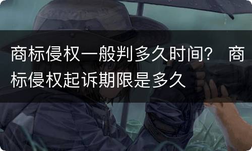 商标侵权一般判多久时间？ 商标侵权起诉期限是多久