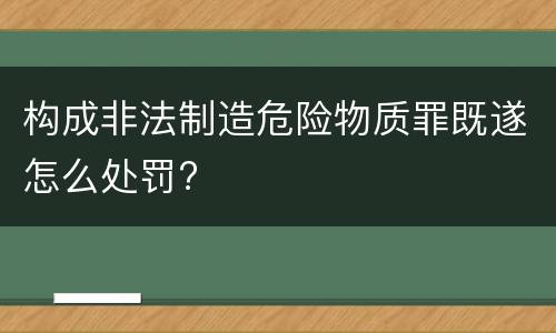 构成非法制造危险物质罪既遂怎么处罚?