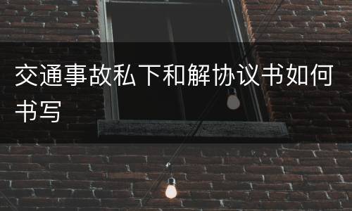 交通事故私下和解协议书如何书写