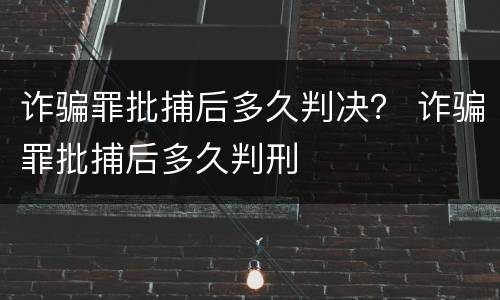 诈骗罪批捕后多久判决？ 诈骗罪批捕后多久判刑