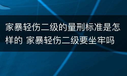 家暴轻伤二级的量刑标准是怎样的 家暴轻伤二级要坐牢吗